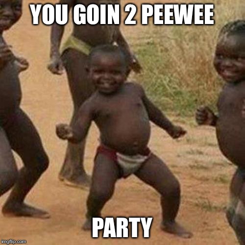 Third World Success Kid | YOU GOIN 2 PEEWEE PARTY | image tagged in memes,third world success kid | made w/ Imgflip meme maker