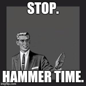 Kill Yourself Guy | STOP. HAMMER TIME. | image tagged in memes,kill yourself guy | made w/ Imgflip meme maker