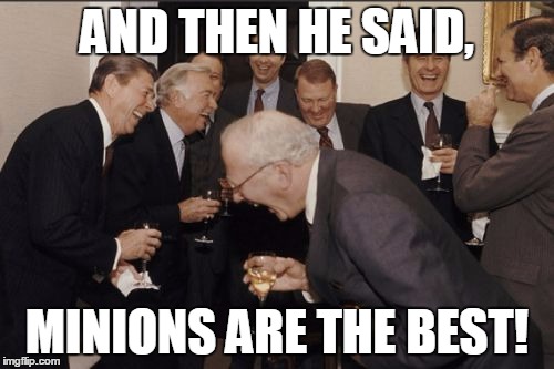 Laughing Men In Suits | AND THEN HE SAID, MINIONS ARE THE BEST! | image tagged in memes,laughing men in suits | made w/ Imgflip meme maker
