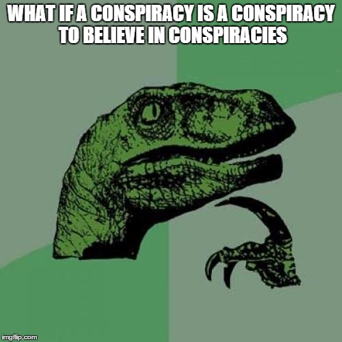 Philosoraptor | WHAT IF A CONSPIRACY IS A CONSPIRACY TO BELIEVE IN CONSPIRACIES | image tagged in memes,philosoraptor | made w/ Imgflip meme maker