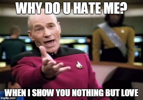 Picard Wtf Meme | WHY DO U HATE ME? WHEN I SHOW YOU NOTHING BUT LOVE | image tagged in memes,picard wtf | made w/ Imgflip meme maker