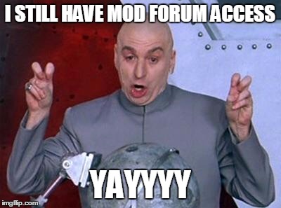 Sarcastic | I STILL HAVE MOD FORUM ACCESS YAYYYY | image tagged in sarcastic | made w/ Imgflip meme maker