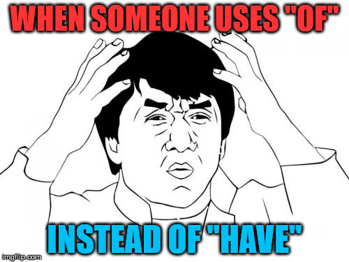 It's not even a verb, it's a preposition! That's like saying "I was on the car" when you mean to say "I was driving the car." | WHEN SOMEONE USES "OF" INSTEAD OF "HAVE" | image tagged in memes,jackie chan wtf | made w/ Imgflip meme maker