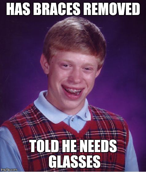 Bad Luck Brian | HAS BRACES REMOVED TOLD HE NEEDS GLASSES | image tagged in memes,bad luck brian | made w/ Imgflip meme maker