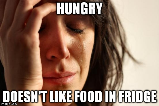 First World Problems Meme | HUNGRY DOESN'T LIKE FOOD IN FRIDGE | image tagged in memes,first world problems | made w/ Imgflip meme maker