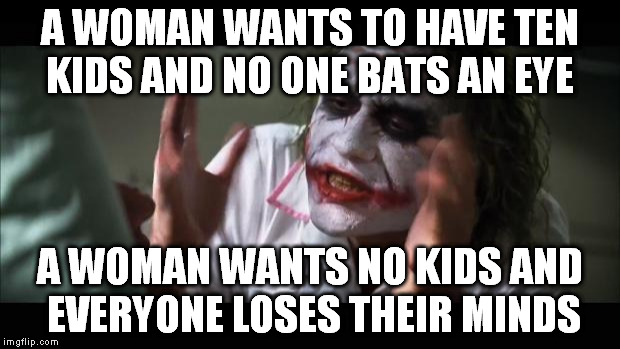 And everybody loses their minds | A WOMAN WANTS TO HAVE TEN KIDS AND NO ONE BATS AN EYE A WOMAN WANTS NO KIDS AND EVERYONE LOSES THEIR MINDS | image tagged in memes,and everybody loses their minds | made w/ Imgflip meme maker