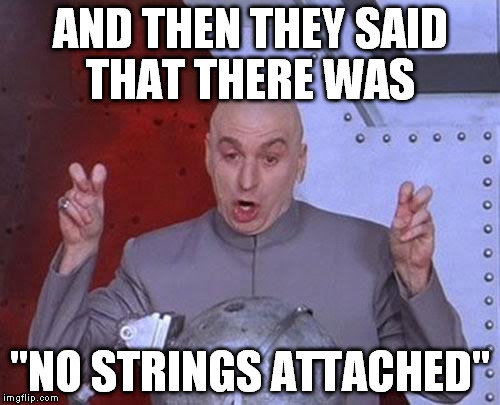 Dr Evil Laser Meme | AND THEN THEY SAID THAT THERE WAS "NO STRINGS ATTACHED" | image tagged in memes,dr evil laser | made w/ Imgflip meme maker