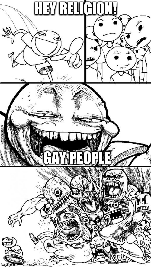 Hey Internet | HEY RELIGION! GAY PEOPLE | image tagged in memes,hey internet | made w/ Imgflip meme maker