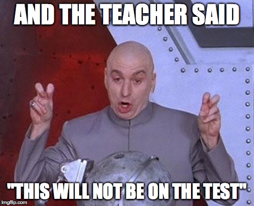 Dr Evil Laser Meme | AND THE TEACHER SAID "THIS WILL NOT BE ON THE TEST" | image tagged in memes,dr evil laser | made w/ Imgflip meme maker