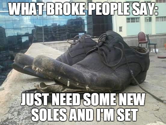 Broke People and their shoes | WHAT BROKE PEOPLE SAY: JUST NEED SOME NEW SOLES AND I'M SET | image tagged in broke,memes,funny,funny memes,shoes,shoe | made w/ Imgflip meme maker