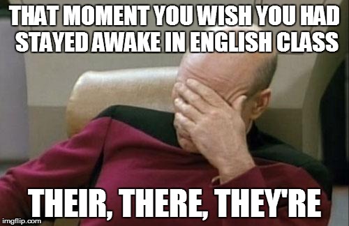 Captain Picard Facepalm | THAT MOMENT YOU WISH YOU HAD STAYED AWAKE IN ENGLISH CLASS THEIR, THERE, THEY'RE | image tagged in memes,captain picard facepalm | made w/ Imgflip meme maker