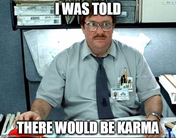 I Was Told There Would Be Meme | I WAS TOLD THERE WOULD BE KARMA | image tagged in memes,i was told there would be | made w/ Imgflip meme maker