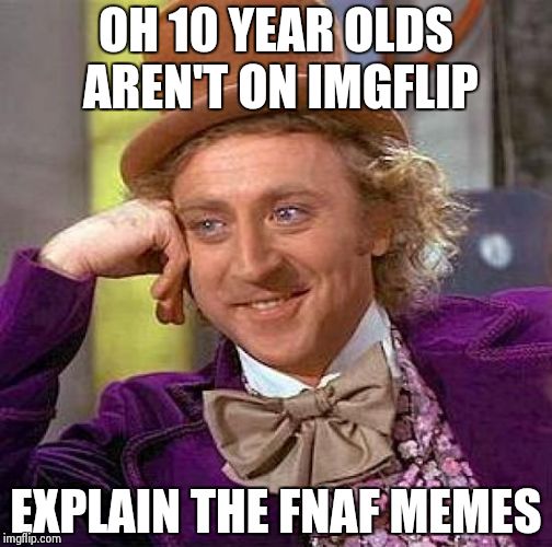 Creepy Condescending Wonka | OH 10 YEAR OLDS AREN'T ON IMGFLIP EXPLAIN THE FNAF MEMES | image tagged in memes,creepy condescending wonka | made w/ Imgflip meme maker