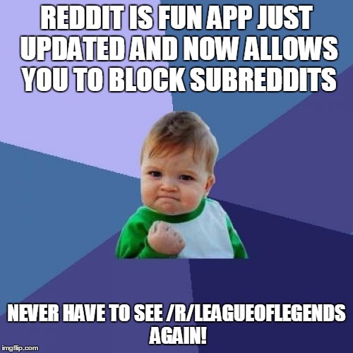 Success Kid | REDDIT IS FUN APP JUST UPDATED AND NOW ALLOWS YOU TO BLOCK SUBREDDITS NEVER HAVE TO SEE /R/LEAGUEOFLEGENDS AGAIN! | image tagged in memes,success kid,AdviceAnimals | made w/ Imgflip meme maker