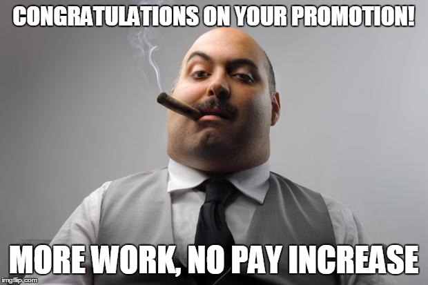 Scumbag Boss Meme | CONGRATULATIONS ON YOUR PROMOTION! MORE WORK, NO PAY INCREASE | image tagged in memes,scumbag boss | made w/ Imgflip meme maker