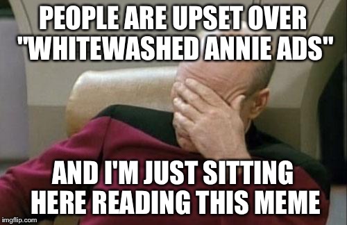 Captain Picard Facepalm | PEOPLE ARE UPSET OVER "WHITEWASHED ANNIE ADS" AND I'M JUST SITTING HERE READING THIS MEME | image tagged in memes,captain picard facepalm,racism,i know fuck me right,spiderman computer desk | made w/ Imgflip meme maker