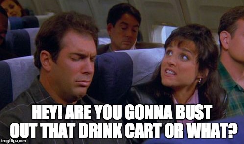 Seinfeld Vegetable Lasagna | HEY! ARE YOU GONNA BUST OUT THAT DRINK CART OR WHAT? | image tagged in seinfeld,drinking,travel,stress,vegetables,memes | made w/ Imgflip meme maker