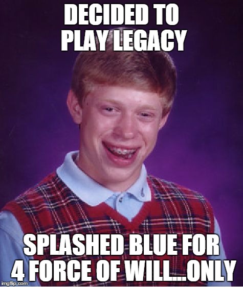 Bad Luck Brian Meme | DECIDED TO PLAY LEGACY SPLASHED BLUE FOR 4 FORCE OF WILL...ONLY | image tagged in memes,bad luck brian | made w/ Imgflip meme maker