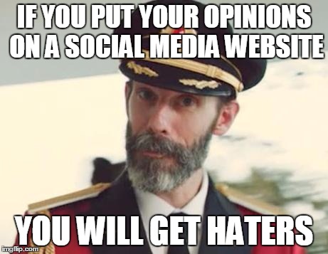 Everytime | IF YOU PUT YOUR OPINIONS ON A SOCIAL MEDIA WEBSITE YOU WILL GET HATERS | image tagged in captain obvious | made w/ Imgflip meme maker
