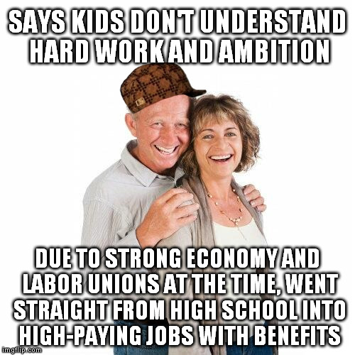 scumbag baby boomers | SAYS KIDS DON'T UNDERSTAND HARD WORK AND AMBITION DUE TO STRONG ECONOMY AND LABOR UNIONS AT THE TIME, WENT STRAIGHT FROM HIGH SCHOOL INTO HI | image tagged in scumbag baby boomers,scumbag | made w/ Imgflip meme maker