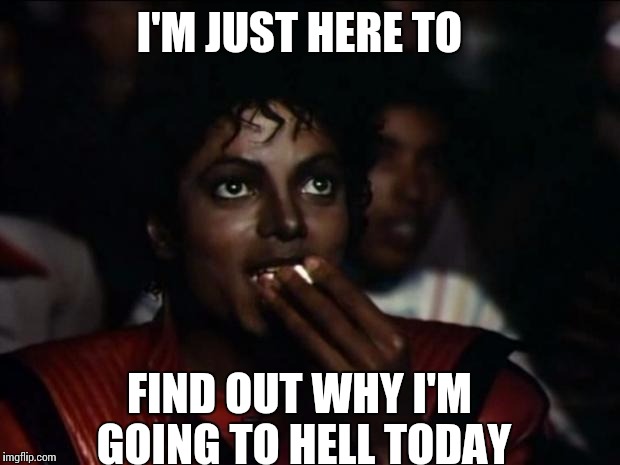 Waiting for the Christians  | I'M JUST HERE TO FIND OUT WHY I'M GOING TO HELL TODAY | image tagged in memes,michael jackson popcorn,christianity,hell,going,because theres always one | made w/ Imgflip meme maker