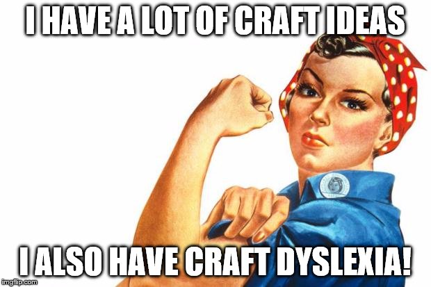 Women RIghts | I HAVE A LOT OF CRAFT IDEAS I ALSO HAVE CRAFT DYSLEXIA! | image tagged in women rights | made w/ Imgflip meme maker