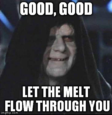 Sidious Error Meme | GOOD, GOOD LET THE MELT FLOW THROUGH YOU | image tagged in memes,sidious error | made w/ Imgflip meme maker