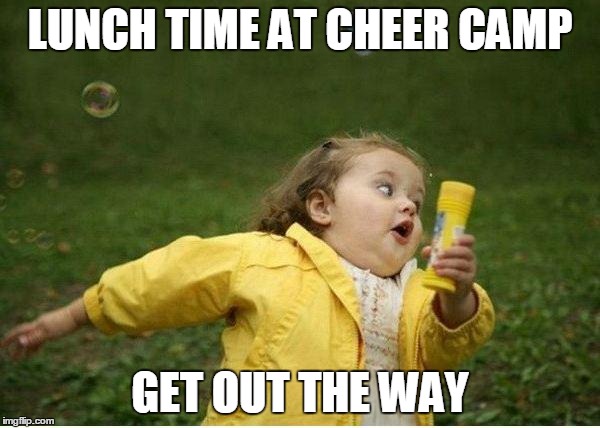 Chubby Bubbles Girl | LUNCH TIME AT CHEER CAMP GET OUT THE WAY | image tagged in memes,chubby bubbles girl | made w/ Imgflip meme maker