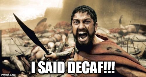 Decaf | I SAID DECAF!!! | image tagged in memes,sparta leonidas | made w/ Imgflip meme maker