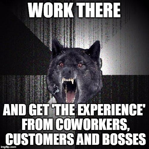 WORK THERE AND GET 'THE EXPERIENCE' FROM COWORKERS, CUSTOMERS AND BOSSES | made w/ Imgflip meme maker