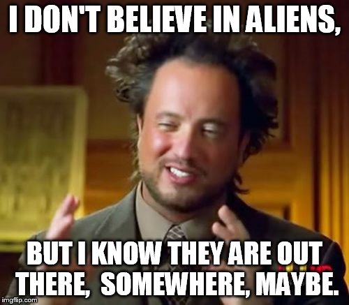 Aliens? | I DON'T BELIEVE IN ALIENS, BUT I KNOW THEY ARE OUT THERE,  SOMEWHERE, MAYBE. | image tagged in memes,ancient aliens | made w/ Imgflip meme maker
