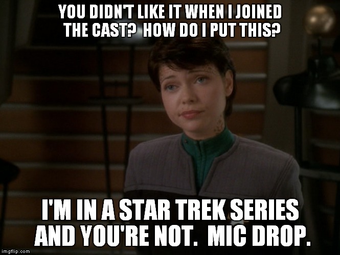 Ezri Dax Strikes Back! | YOU DIDN'T LIKE IT WHEN I JOINED THE CAST?  HOW DO I PUT THIS? I'M IN A STAR TREK SERIES AND YOU'RE NOT.  MIC DROP. | image tagged in star trek | made w/ Imgflip meme maker