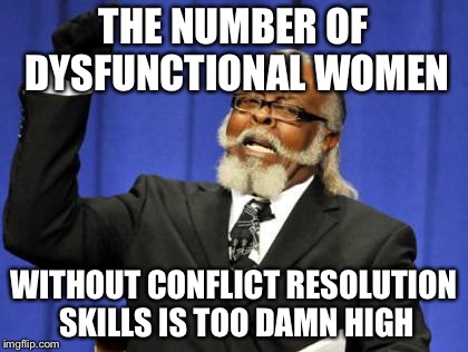 Too Damn High | THE NUMBER OF DYSFUNCTIONAL WOMEN WITHOUT CONFLICT RESOLUTION SKILLS IS TOO DAMN HIGH | image tagged in memes,too damn high | made w/ Imgflip meme maker