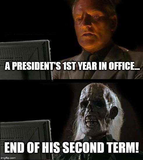Stress the Prez | A PRESIDENT'S 1ST YEAR IN OFFICE... END OF HIS SECOND TERM! | image tagged in memes,ill just wait here | made w/ Imgflip meme maker