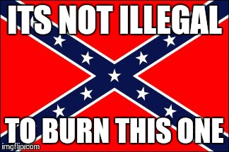 confederate flag | ITS NOT ILLEGAL TO BURN THIS ONE | image tagged in confederate flag | made w/ Imgflip meme maker