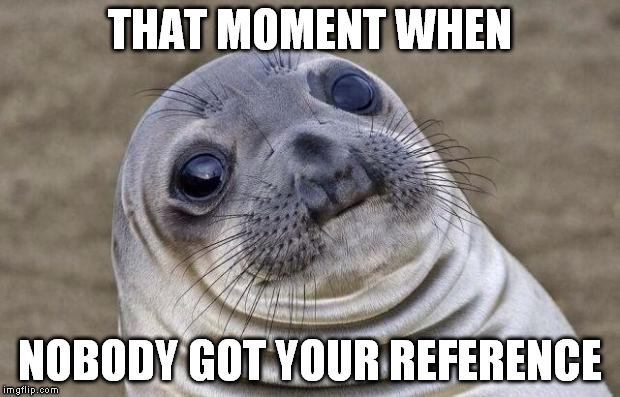 Awkward Moment Sealion | THAT MOMENT WHEN NOBODY GOT YOUR REFERENCE | image tagged in memes,awkward moment sealion | made w/ Imgflip meme maker