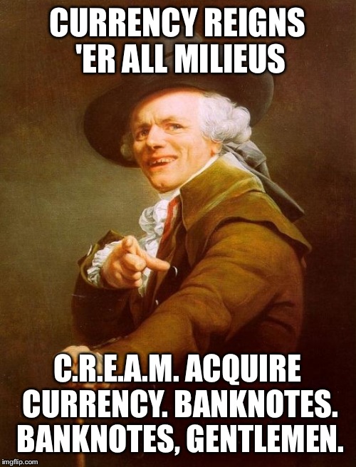 Joseph Ducreux Meme | CURRENCY REIGNS 'ER ALL MILIEUS C.R.E.A.M.
ACQUIRE CURRENCY. BANKNOTES. BANKNOTES, GENTLEMEN. | image tagged in memes,joseph ducreux,JosephDucreux | made w/ Imgflip meme maker