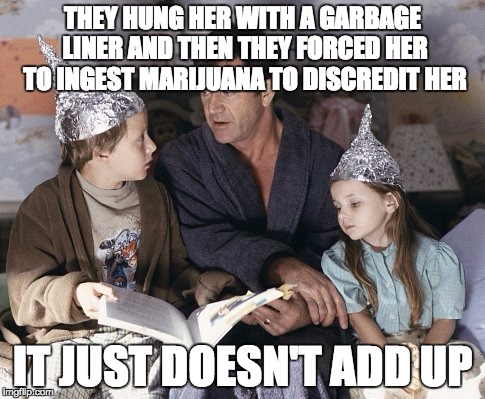 Tinfoil Children | THEY HUNG HER WITH A GARBAGE LINER AND THEN THEY FORCED HER TO INGEST MARIJUANA TO DISCREDIT HER IT JUST DOESN'T ADD UP | image tagged in tinfoil children | made w/ Imgflip meme maker