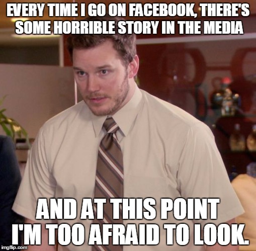 Afraid To Ask Andy Meme | EVERY TIME I GO ON FACEBOOK, THERE'S SOME HORRIBLE STORY IN THE MEDIA AND AT THIS POINT I'M TOO AFRAID TO LOOK. | image tagged in memes,afraid to ask andy | made w/ Imgflip meme maker