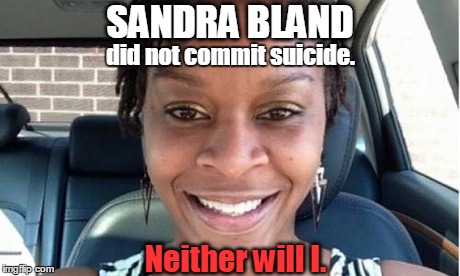 Not by Suicide | SANDRA BLAND Neither will I. did not commit suicide. | image tagged in black,life | made w/ Imgflip meme maker