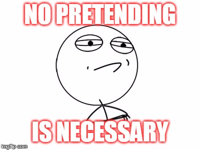 NO PRETENDING IS NECESSARY | made w/ Imgflip meme maker