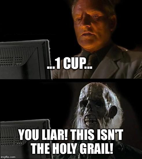 I'll Just Wait Here Meme | ...1 CUP... YOU LIAR! THIS ISN'T THE HOLY GRAIL! | image tagged in memes,ill just wait here | made w/ Imgflip meme maker