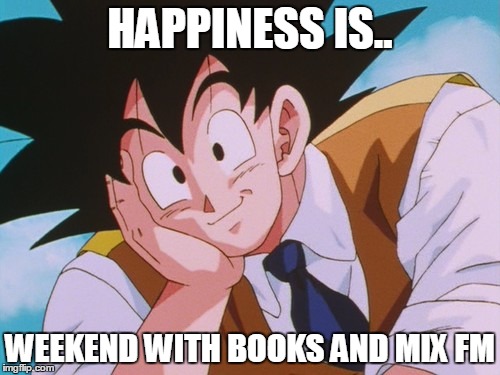 Condescending Goku | HAPPINESS IS.. WEEKEND WITH BOOKS AND MIX FM | image tagged in memes,condescending goku | made w/ Imgflip meme maker