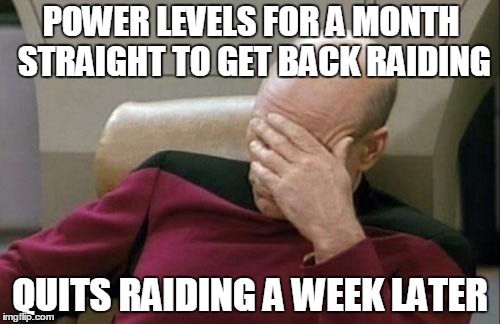 Captain Picard Facepalm Meme | POWER LEVELS
FOR A MONTH STRAIGHT TO GET BACK RAIDING QUITS RAIDING A WEEK LATER | image tagged in memes,captain picard facepalm | made w/ Imgflip meme maker