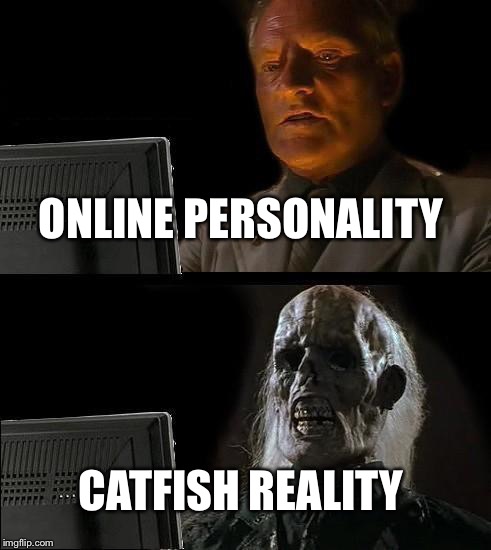 I'll Just Wait Here | ONLINE PERSONALITY CATFISH REALITY | image tagged in memes,ill just wait here | made w/ Imgflip meme maker