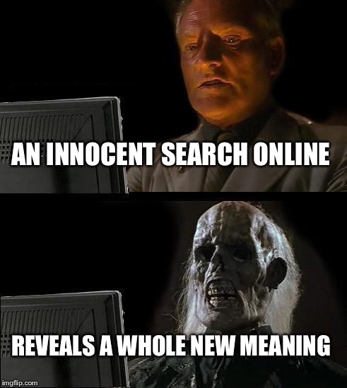 I'll Just Wait Here Meme | AN INNOCENT SEARCH ONLINE REVEALS A WHOLE NEW MEANING | image tagged in memes,ill just wait here | made w/ Imgflip meme maker