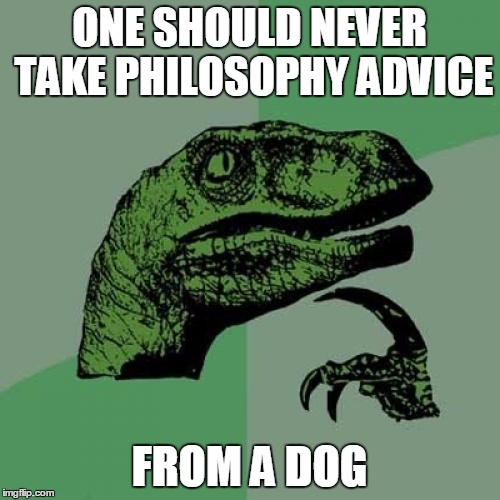 Philosoraptor Meme | ONE SHOULD NEVER TAKE PHILOSOPHY ADVICE FROM A DOG | image tagged in memes,philosoraptor | made w/ Imgflip meme maker