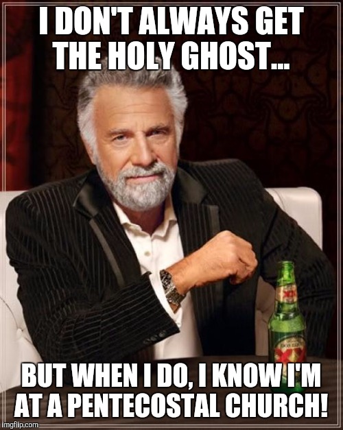 The Most Interesting Man In The World Meme | I DON'T ALWAYS GET THE HOLY GHOST... BUT WHEN I DO, I KNOW I'M AT A PENTECOSTAL CHURCH! | image tagged in memes,the most interesting man in the world | made w/ Imgflip meme maker