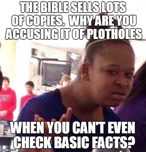 Black Girl Wat Meme | THE BIBLE SELLS LOTS OF COPIES.  WHY ARE YOU ACCUSING IT OF PLOTHOLES WHEN YOU CAN'T EVEN CHECK BASIC FACTS? | image tagged in memes,black girl wat | made w/ Imgflip meme maker