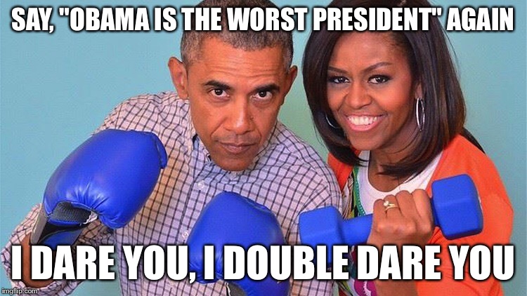 BRUH, I HERD U WAS TALKIN CRAP BOUT OBAMACARE | SAY, "OBAMA IS THE WORST PRESIDENT" AGAIN I DARE YOU, I DOUBLE DARE YOU | image tagged in obama | made w/ Imgflip meme maker